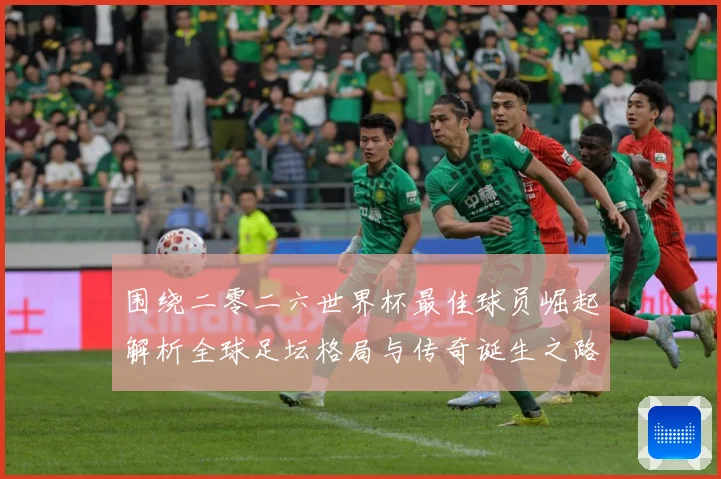 围绕二零二六世界杯最佳球员崛起解析全球足坛格局与传奇诞生之路战术观察：最新赛事动态与深度分析
