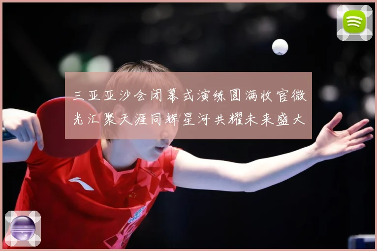 三亚亚沙会闭幕式演练圆满收官微光汇聚天涯同辉星河共耀未来盛大成长观察：最新赛事动态与深度分析