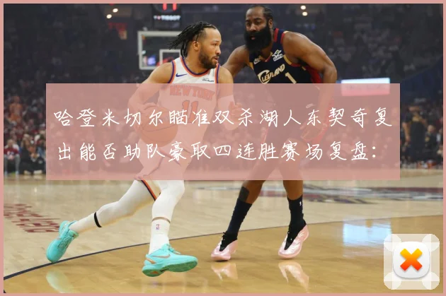 哈登米切尔瞄准双杀湖人东契奇复出能否助队豪取四连胜赛场复盘：最新赛事动态与深度分析