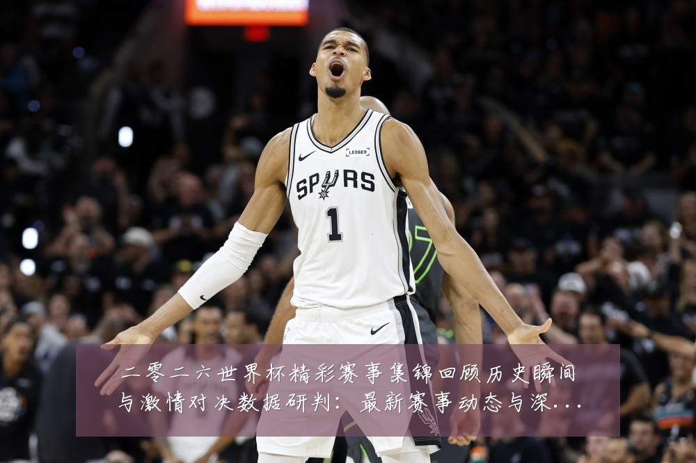 二零二六世界杯精彩赛事集锦回顾历史瞬间与激情对决数据研判：最新赛事动态与深度分析
