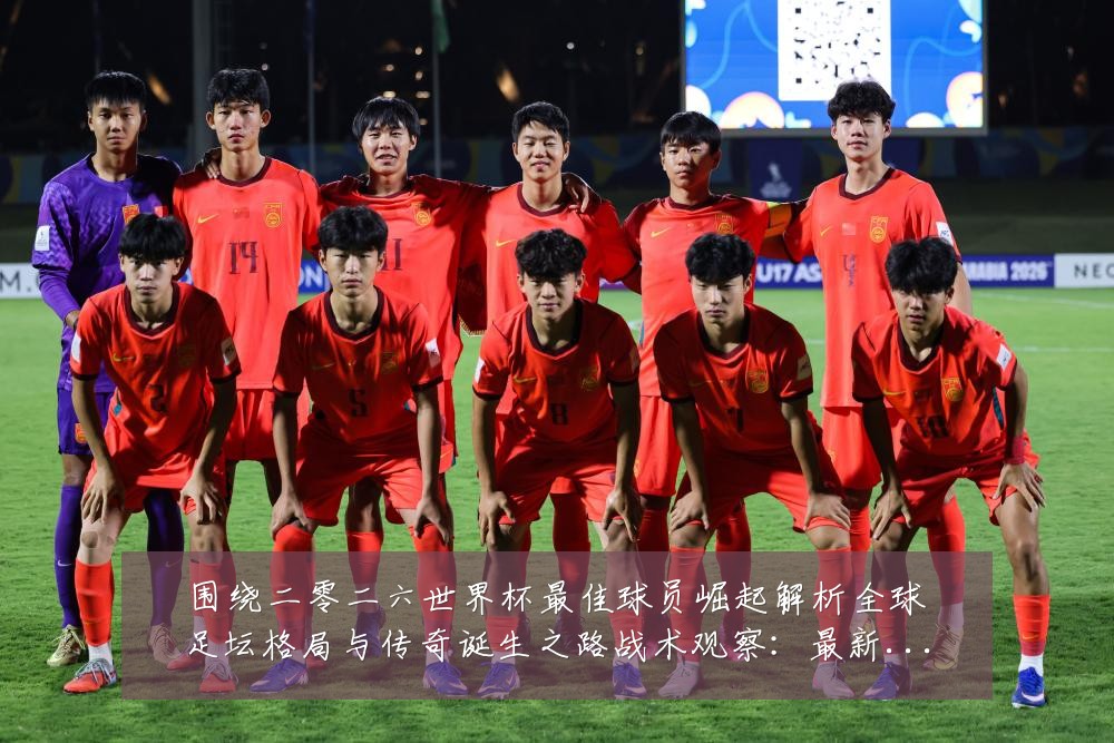 围绕二零二六世界杯最佳球员崛起解析全球足坛格局与传奇诞生之路战术观察：最新赛事动态与深度分析