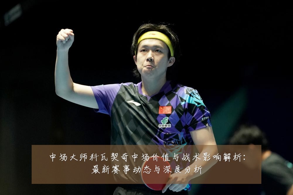 中场大师科瓦契奇中场价值与战术影响解析：最新赛事动态与深度分析