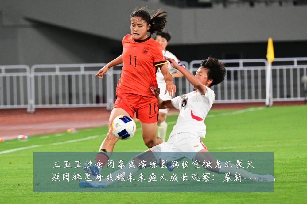 三亚亚沙会闭幕式演练圆满收官微光汇聚天涯同辉星河共耀未来盛大成长观察:最新赛事动态与深度分析