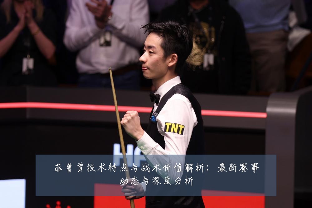 菲鲁贾技术特点与战术价值解析：最新赛事动态与深度分析